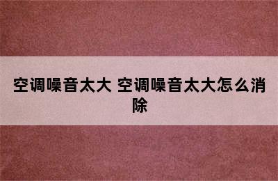 空调噪音太大 空调噪音太大怎么消除